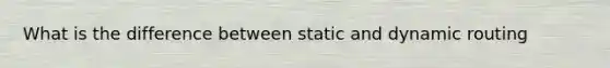 What is the difference between static and dynamic routing