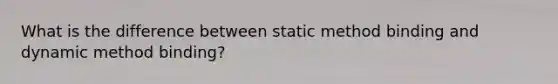 What is the difference between static method binding and dynamic method binding?