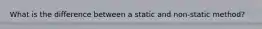 What is the difference between a static and non-static method?