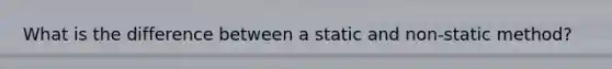 What is the difference between a static and non-static method?