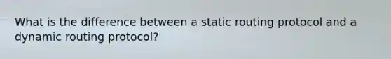 What is the difference between a static routing protocol and a dynamic routing protocol?
