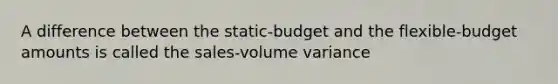 A difference between the​ static-budget and the​ flexible-budget amounts is called the​ sales-volume variance