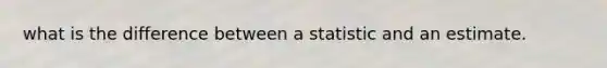 what is the difference between a statistic and an estimate.