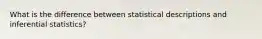 What is the difference between statistical descriptions and inferential statistics?