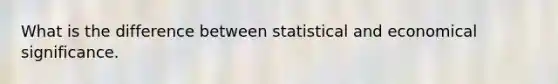 What is the difference between statistical and economical significance.