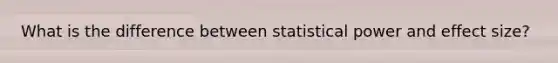 What is the difference between statistical power and effect size?