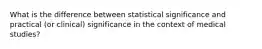 What is the difference between statistical significance and practical (or clinical) significance in the context of medical studies?