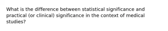 What is the difference between statistical significance and practical (or clinical) significance in the context of medical studies?