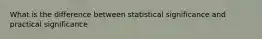 What is the difference between statistical significance and practical significance