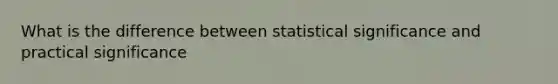 What is the difference between statistical significance and practical significance