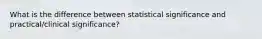 What is the difference between statistical significance and practical/clinical significance?