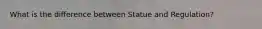 What is the difference between Statue and Regulation?