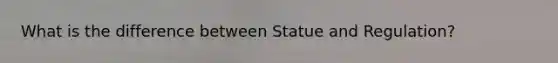 What is the difference between Statue and Regulation?