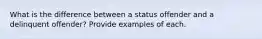 What is the difference between a status offender and a delinquent offender? Provide examples of each.