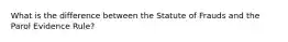 What is the difference between the Statute of Frauds and the Parol Evidence Rule?