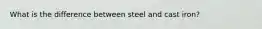 What is the difference between steel and cast iron?