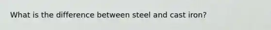 What is the difference between steel and cast iron?