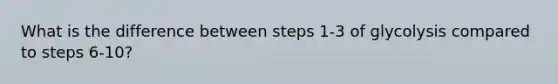 What is the difference between steps 1-3 of glycolysis compared to steps 6-10?