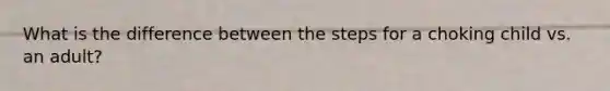 What is the difference between the steps for a choking child vs. an adult?