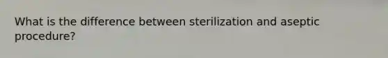 What is the difference between sterilization and aseptic procedure?