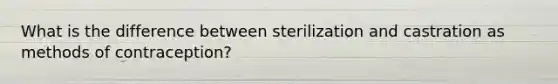 What is the difference between sterilization and castration as methods of contraception?