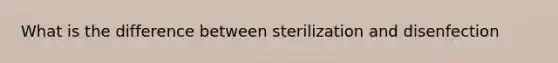 What is the difference between sterilization and disenfection