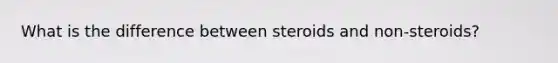 What is the difference between steroids and non-steroids?