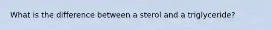 What is the difference between a sterol and a triglyceride?