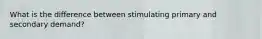 What is the difference between stimulating primary and secondary demand?