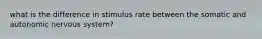 what is the difference in stimulus rate between the somatic and autonomic nervous system?