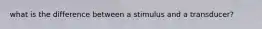 what is the difference between a stimulus and a transducer?