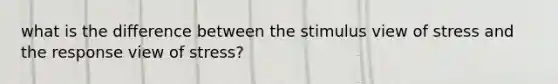 what is the difference between the stimulus view of stress and the response view of stress?