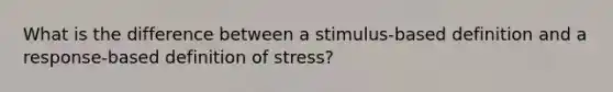 What is the difference between a stimulus-based definition and a response-based definition of stress?