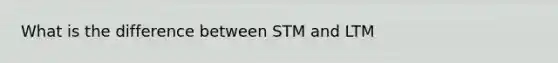 What is the difference between STM and LTM