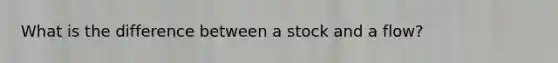 What is the difference between a stock and a flow?