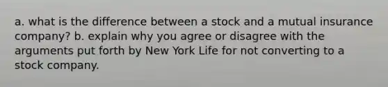 a. what is the difference between a stock and a mutual insurance company? b. explain why you agree or disagree with the arguments put forth by New York Life for not converting to a stock company.