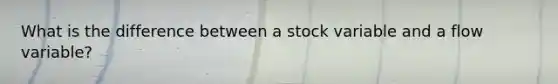 What is the difference between a stock variable and a flow​ variable?