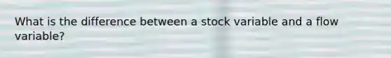 What is the difference between a stock variable and a flow variable?