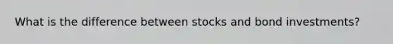 What is the difference between stocks and bond investments?