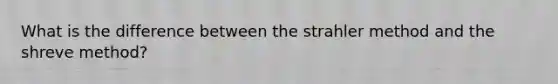 What is the difference between the strahler method and the shreve method?