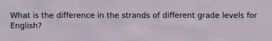 What is the difference in the strands of different grade levels for English?