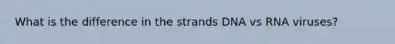 What is the difference in the strands DNA vs RNA viruses?