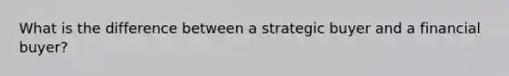 What is the difference between a strategic buyer and a financial buyer?