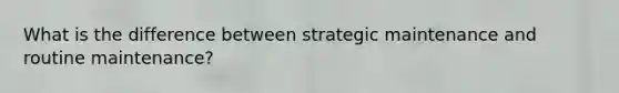 What is the difference between strategic maintenance and routine maintenance?