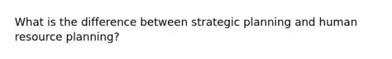 What is the difference between strategic planning and human resource planning?