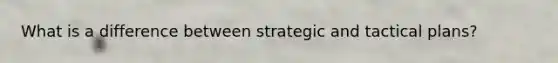 What is a difference between strategic and tactical plans?