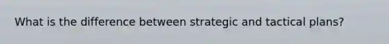 What is the difference between strategic and tactical plans?