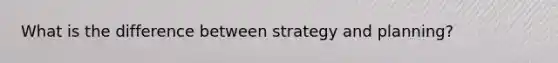 What is the difference between strategy and planning?