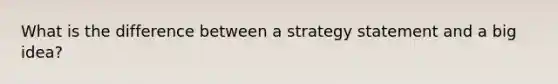 What is the difference between a strategy statement and a big idea?