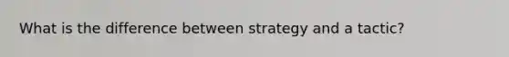 What is the difference between strategy and a tactic?